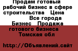 Продам готовый, рабочий бизнес в сфере строительства › Цена ­ 950 000 - Все города Бизнес » Продажа готового бизнеса   . Томская обл.